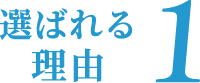 選ばれる理由1 選ばれる理由1