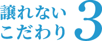 譲れないこだわり3